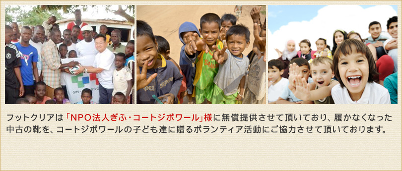 足の消臭パウダー「フットクリア」は「NPO法人ぎふ・コートジボワール」様に無償提供させて頂いており、履かなくなった中古の靴を、コートジボワールの子ども達に贈るボランティア活動にご協力させて頂いております。